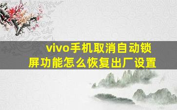 vivo手机取消自动锁屏功能怎么恢复出厂设置