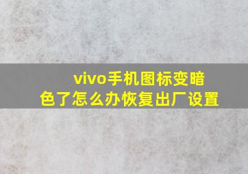 vivo手机图标变暗色了怎么办恢复出厂设置