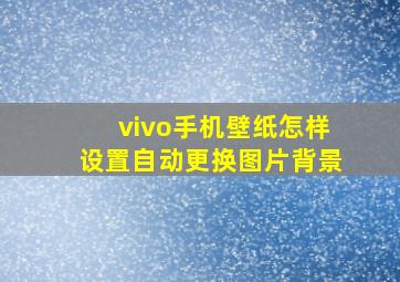 vivo手机壁纸怎样设置自动更换图片背景