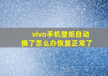 vivo手机壁纸自动换了怎么办恢复正常了