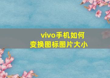 vivo手机如何变换图标图片大小