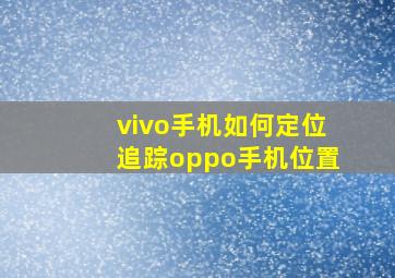 vivo手机如何定位追踪oppo手机位置