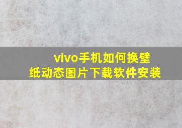 vivo手机如何换壁纸动态图片下载软件安装