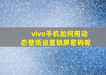 vivo手机如何用动态壁纸设置锁屏密码呢