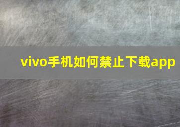 vivo手机如何禁止下载app