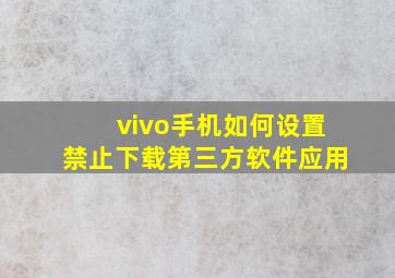 vivo手机如何设置禁止下载第三方软件应用