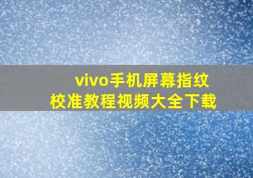 vivo手机屏幕指纹校准教程视频大全下载