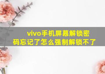 vivo手机屏幕解锁密码忘记了怎么强制解锁不了