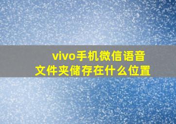 vivo手机微信语音文件夹储存在什么位置