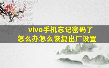 vivo手机忘记密码了怎么办怎么恢复出厂设置