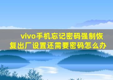 vivo手机忘记密码强制恢复出厂设置还需要密码怎么办