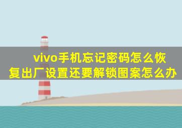 vivo手机忘记密码怎么恢复出厂设置还要解锁图案怎么办