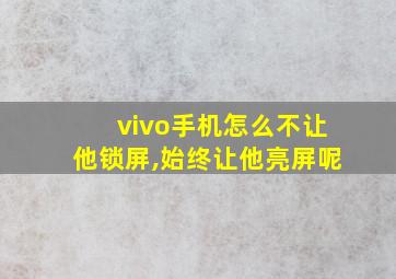 vivo手机怎么不让他锁屏,始终让他亮屏呢