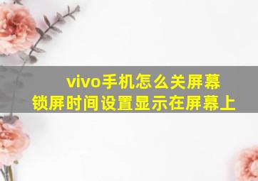 vivo手机怎么关屏幕锁屏时间设置显示在屏幕上