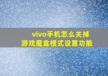 vivo手机怎么关掉游戏魔盒模式设置功能