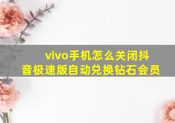 vivo手机怎么关闭抖音极速版自动兑换钻石会员