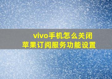 vivo手机怎么关闭苹果订阅服务功能设置