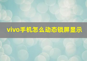 vivo手机怎么动态锁屏显示