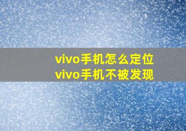 vivo手机怎么定位vivo手机不被发现