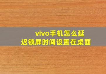 vivo手机怎么延迟锁屏时间设置在桌面