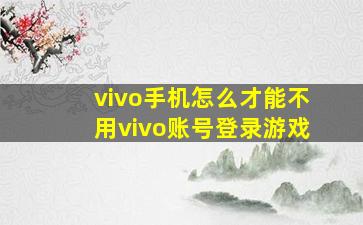 vivo手机怎么才能不用vivo账号登录游戏