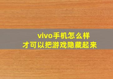 vivo手机怎么样才可以把游戏隐藏起来