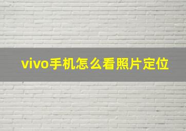 vivo手机怎么看照片定位