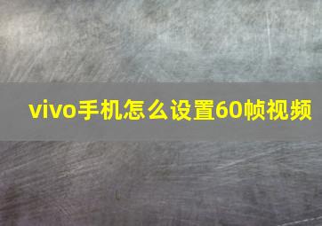 vivo手机怎么设置60帧视频