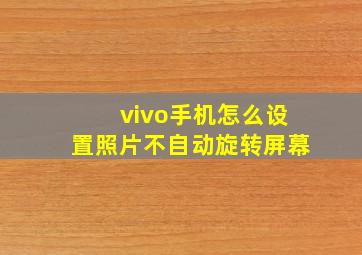 vivo手机怎么设置照片不自动旋转屏幕