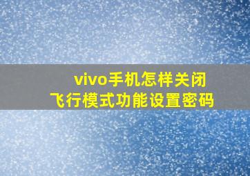 vivo手机怎样关闭飞行模式功能设置密码