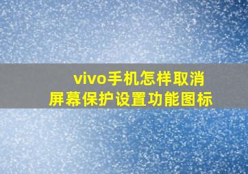 vivo手机怎样取消屏幕保护设置功能图标