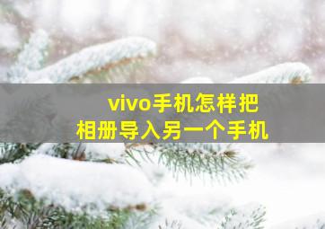 vivo手机怎样把相册导入另一个手机