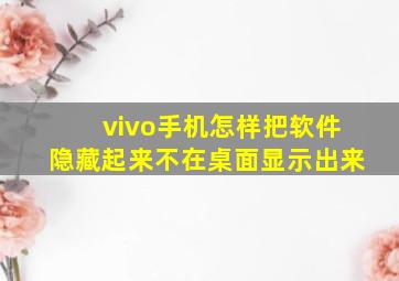 vivo手机怎样把软件隐藏起来不在桌面显示出来