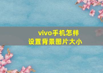 vivo手机怎样设置背景图片大小