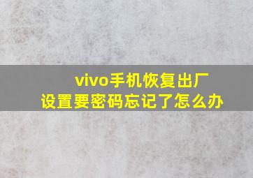 vivo手机恢复出厂设置要密码忘记了怎么办