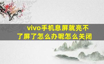 vivo手机息屏就亮不了屏了怎么办呢怎么关闭