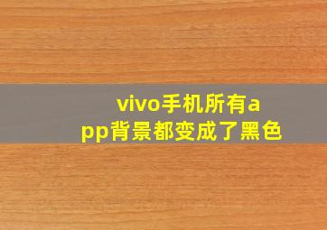 vivo手机所有app背景都变成了黑色