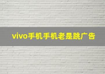 vivo手机手机老是跳广告