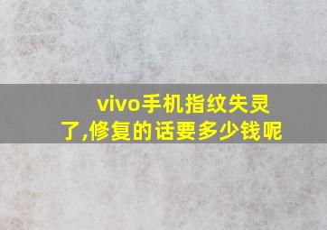 vivo手机指纹失灵了,修复的话要多少钱呢