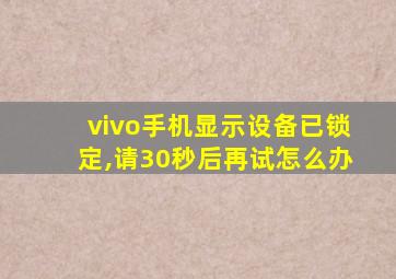 vivo手机显示设备已锁定,请30秒后再试怎么办