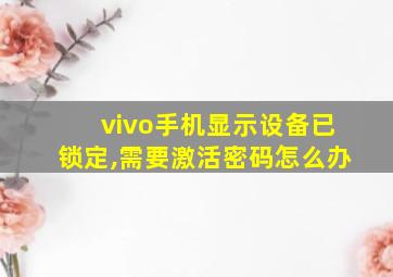 vivo手机显示设备已锁定,需要激活密码怎么办