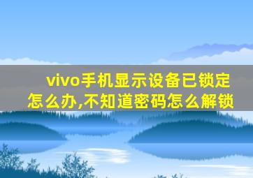 vivo手机显示设备已锁定怎么办,不知道密码怎么解锁