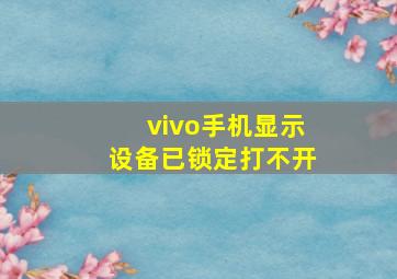 vivo手机显示设备已锁定打不开