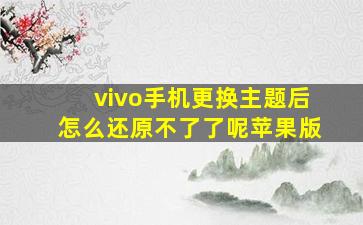 vivo手机更换主题后怎么还原不了了呢苹果版