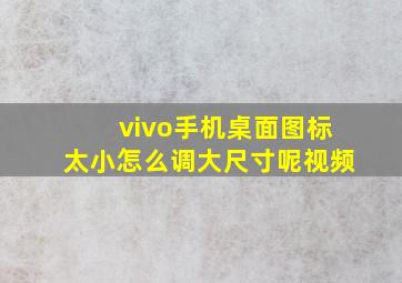 vivo手机桌面图标太小怎么调大尺寸呢视频