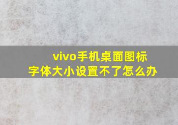 vivo手机桌面图标字体大小设置不了怎么办