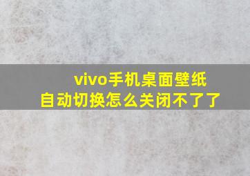 vivo手机桌面壁纸自动切换怎么关闭不了了