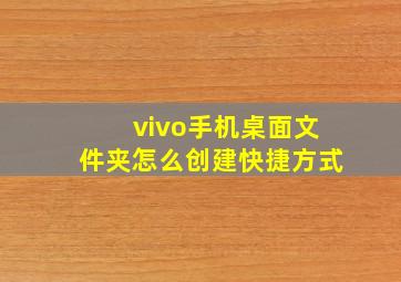 vivo手机桌面文件夹怎么创建快捷方式