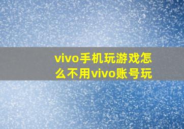 vivo手机玩游戏怎么不用vivo账号玩