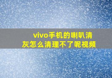 vivo手机的喇叭清灰怎么清理不了呢视频